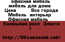 офисная мебель, мебель для дома › Цена ­ 499 - Все города Мебель, интерьер » Офисная мебель   . Калмыкия респ.,Элиста г.